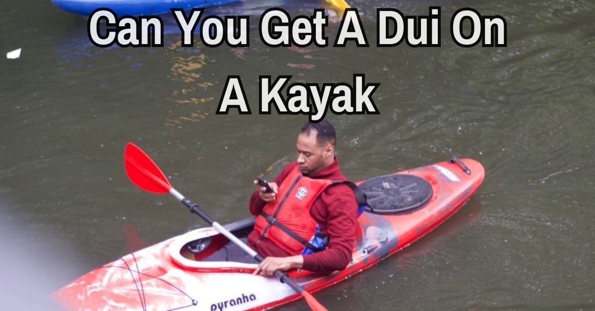Can You Get A Dui On A Kayak (Beginner Guide 2023)