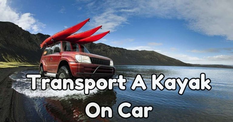 Easy Steps To Transport A Kayak On Car