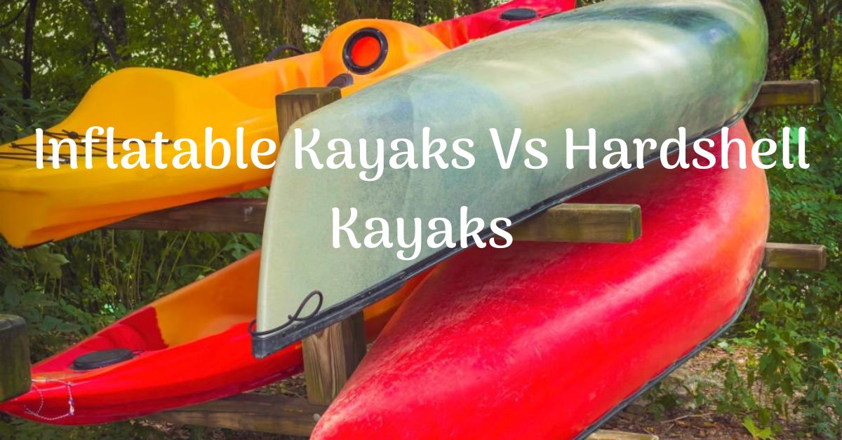 Inflatable Kayaks Vs Hardshell Kayaks