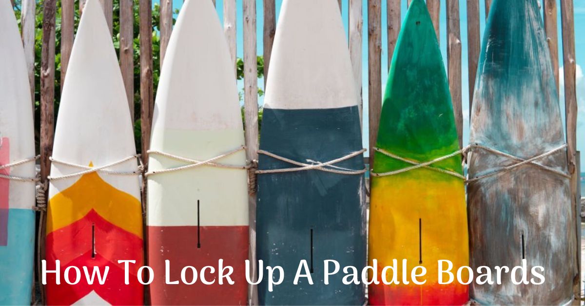 How To Lock Up A Paddle Boards | Essential Tips and Tricks