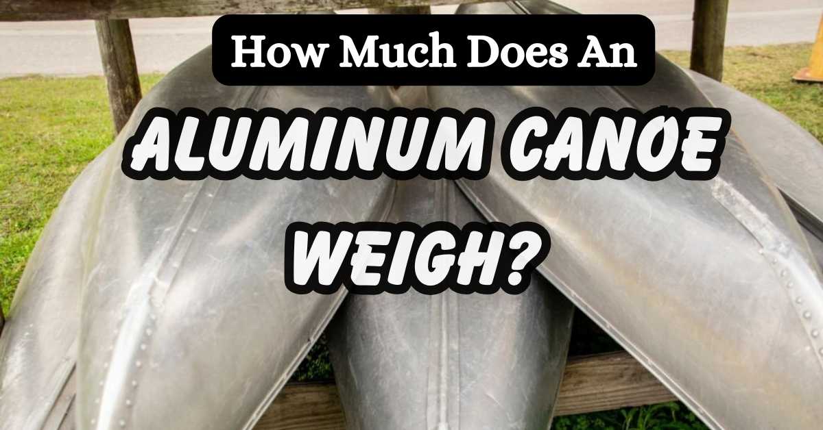 How Much Does An Aluminum Canoe Weigh